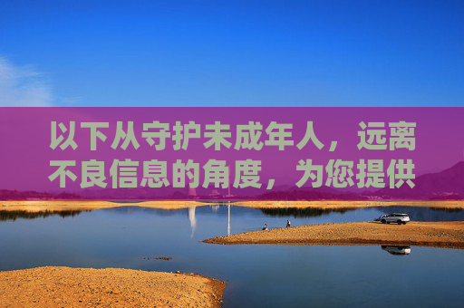 以下从守护未成年人，远离不良信息的角度，为您提供一篇倡导健康网络环境的内容，护苗成长，远离不良信息，守护清朗网络空间