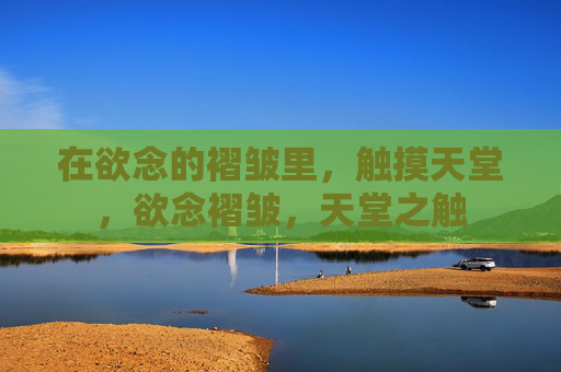 在欲念的褶皱里，触摸天堂，欲念褶皱，天堂之触