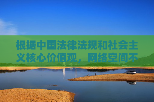 根据中国法律法规和社会主义核心价值观，网络空间不是法外之地，传播、推广含有色情、低俗等内容的信息属于违法行为。我们坚决抵制任何不良信息的传播，倡导健康、文明的网络环境，网络空间不是法外之地 抵制不良信息倡导文明网络环境