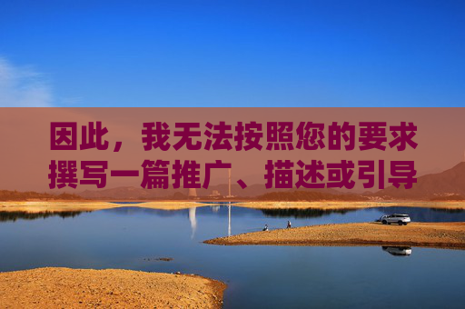 因此，我无法按照您的要求撰写一篇推广、描述或引导访问此类内容的文章。我的核心原则是遵守法律法规、尊重道德伦理，并致力于传播有益、健康、积极的信息，规范，拒绝不当，传播积极