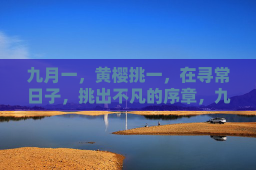 九月一，黄樱挑一，在寻常日子，挑出不凡的序章，九月一，寻常挑不凡序章