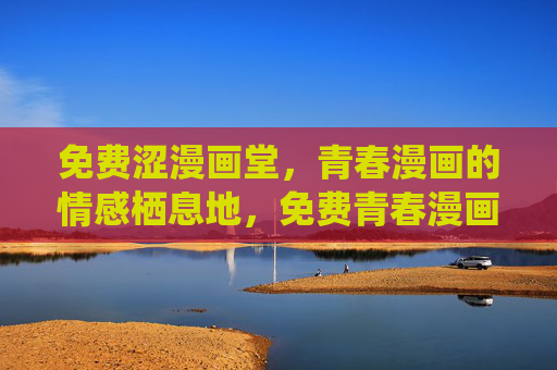 免费涩漫画堂，青春漫画的情感栖息地，免费青春漫画的情感栖息地