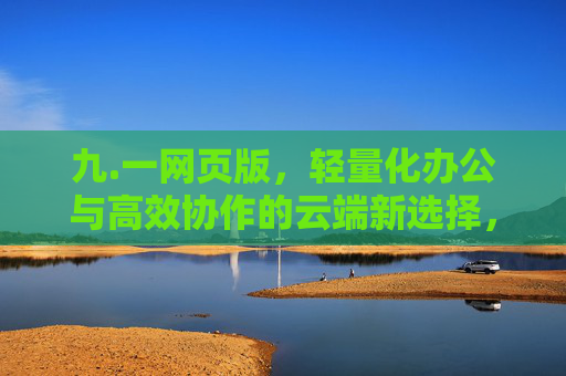 九.一网页版，轻量化办公与高效协作的云端新选择，九.一网页版，轻量化办公与高效协作的云端新选择