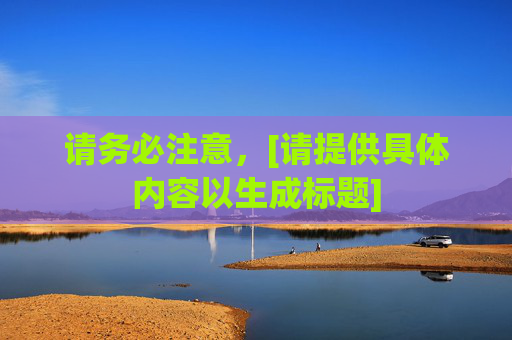 请务必注意，[请提供具体内容以生成标题]