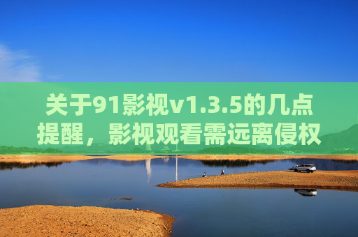 关于91影视v1.3.5的几点提醒,影视观看需远离侵权与风险,91影视v1.3.5提醒,观看影视需远离侵权与风险 关于91影视v1.3.5的几点提醒,影视观看需远离侵权与风险,91影视v1.3.5提醒,观看影视需远离侵权与风险