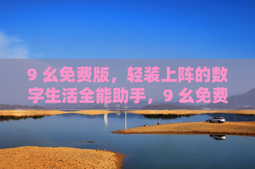 9 幺免费版,轻装上阵的数字生活全能助手,9 幺免费版,轻装上阵的数字生活全能助手 9 幺免费版,轻装上阵的数字生活全能助手,9 幺免费版,轻装上阵的数字生活全能助手