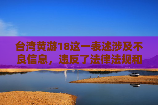 台湾黄游18这一表述涉及不良信息,违反了法律法规和社会主义核心价值观,属于违法行为。我们坚决反对任何形式的色情旅游活动,这种行为不仅违背社会道德风尚,更可能触犯法律,对个人和社会都会造成严重危害,台湾黄游18违法,坚决反对色情旅游活动 台湾黄游18这一表述涉及不良信息,违反了法律法规和社会主义核心价值观,属于违法行为。我们坚决反对任何形式的色情旅游活动,这种行为不仅违背社会道德风尚,更可能触犯法律,对个人和社会都会造成严重危害,台湾黄游18违法,坚决反对色情旅游活动