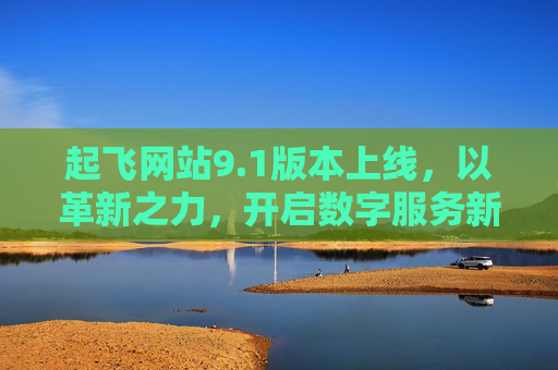 起飞网站9.1版本上线，以革新之力，开启数字服务新纪元，起飞网站9.1版本，以革新之力开启数字服务新纪元