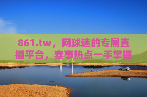 861.tw,网球迷的专属直播平台,赛事热点一手掌握,861.tw,网球迷专属直播平台 赛事热点一手掌握 861.tw,网球迷的专属直播平台,赛事热点一手掌握,861.tw,网球迷专属直播平台 赛事热点一手掌握