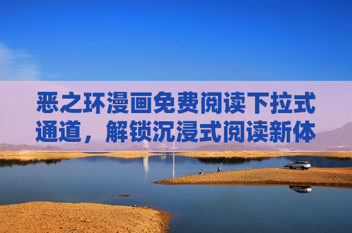 恶之环漫画免费阅读下拉式通道，解锁沉浸式阅读新体验，恶之环漫画，免费下拉通道解锁沉浸式阅读新体验