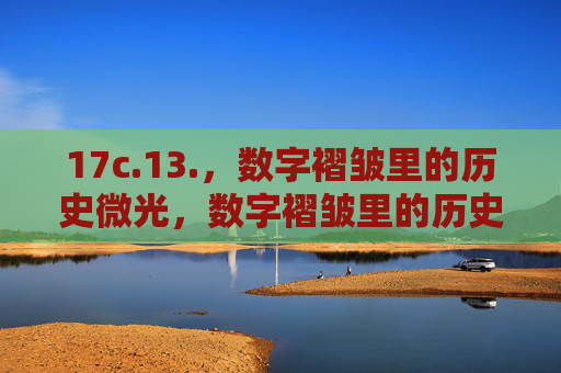 17c.13.，数字褶皱里的历史微光，数字褶皱里的历史微光