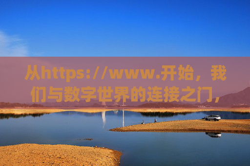 从https://www.开始,我们与数字世界的连接之门,https://www.我们与数字世界的连接之门 从https://www.开始,我们与数字世界的连接之门,https://www.我们与数字世界的连接之门