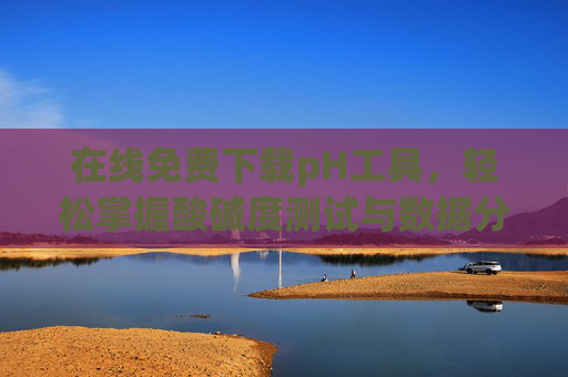 在线免费下载pH工具,轻松掌握酸碱度测试与数据分析,免费下载pH工具,轻松掌握酸碱度测试与数据分析 在线免费下载pH工具,轻松掌握酸碱度测试与数据分析,免费下载pH工具,轻松掌握酸碱度测试与数据分析