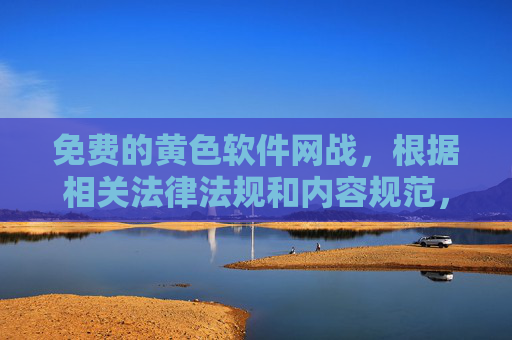 免费的黄色软件网战,根据相关法律法规和内容规范,涉及黄色软件的内容属于违法信息,无法为您提供相关标题。请您遵守法律法规,远离不良信息,共同维护健康网络环境。 免费的黄色软件网战,根据相关法律法规和内容规范,涉及黄色软件的内容属于违法信息,无法为您提供相关标题。请您遵守法律法规,远离不良信息,共同维护健康网络环境。