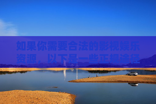 如果你需要合法的影视娱乐资源,以下是一些正规途径,合法影视娱乐资源的正规获取途径 如果你需要合法的影视娱乐资源,以下是一些正规途径,合法影视娱乐资源的正规获取途径