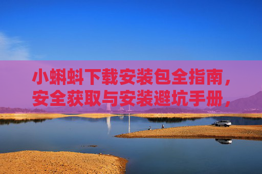 小蝌蚪下载安装包全指南,安全获取与安装避坑手册,小蝌蚪下载安装包安全避坑指南 小蝌蚪下载安装包全指南,安全获取与安装避坑手册,小蝌蚪下载安装包安全避坑指南