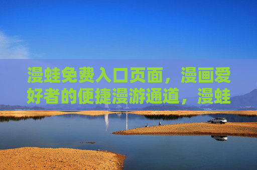 漫蛙免费入口页面,漫画爱好者的便捷漫游通道,漫蛙免费入口,漫画爱好者的便捷漫游 漫蛙免费入口页面,漫画爱好者的便捷漫游通道,漫蛙免费入口,漫画爱好者的便捷漫游