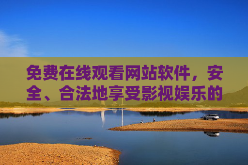 免费在线观看网站软件,安全、合法地享受影视娱乐的正确打开方式,免费在线观看网站软件,安全合法享受影视的正确打开方式 免费在线观看网站软件,安全、合法地享受影视娱乐的正确打开方式,免费在线观看网站软件,安全合法享受影视的正确打开方式