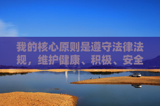 我的核心原则是遵守法律法规，维护健康、积极、安全的网络环境，坚决抵制任何形式的色情、暴力、违法信息，遵守法规，抵制不良，共建清朗网络