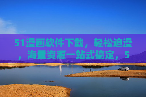 51漫画软件下载,轻松追漫,海量资源一站式搞定,51漫画下载,轻松追漫,海量资源一站式搞定 51漫画软件下载,轻松追漫,海量资源一站式搞定,51漫画下载,轻松追漫,海量资源一站式搞定
