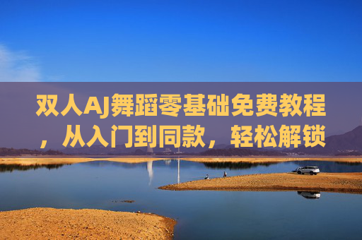 双人AJ舞蹈零基础免费教程,从入门到同款,轻松解锁街舞新姿势!零基础双人AJ舞蹈免费教程,从入门到同款,轻松解锁街舞新姿势! 双人AJ舞蹈零基础免费教程,从入门到同款,轻松解锁街舞新姿势!零基础双人AJ舞蹈免费教程,从入门到同款,轻松解锁街舞新姿势!