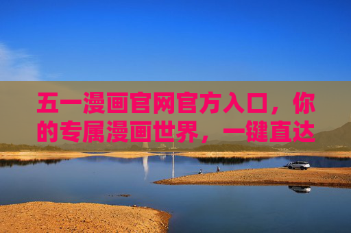 五一漫画官网官方入口,你的专属漫画世界,一键直达!五一漫画官网入口,你的专属漫画世界,一键直达! 五一漫画官网官方入口,你的专属漫画世界,一键直达!五一漫画官网入口,你的专属漫画世界,一键直达!