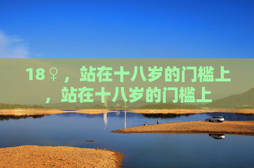 18♀，站在十八岁的门槛上，站在十八岁的门槛上