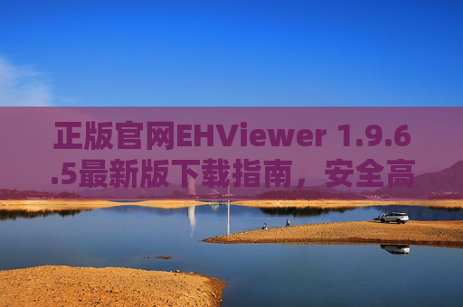 正版官网EHViewer 1.9.6.5最新版下载指南,安全高效,畅享漫画阅读体验,EHViewer 1.9.6.5最新版下载指南,安全高效,畅享漫画阅读体验 正版官网EHViewer 1.9.6.5最新版下载指南,安全高效,畅享漫画阅读体验,EHViewer 1.9.6.5最新版下载指南,安全高效,畅享漫画阅读体验