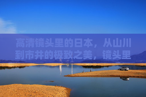 高清镜头里的日本,从山川到市井的极致之美,镜头里的日本,从山川到市井的极致之美 高清镜头里的日本,从山川到市井的极致之美,镜头里的日本,从山川到市井的极致之美