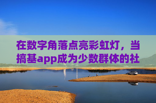 在数字角落点亮彩虹灯,当搞基app成为少数群体的社交密码,数字角落的彩虹密码,搞基app成少数群体社交密钥 在数字角落点亮彩虹灯,当搞基app成为少数群体的社交密码,数字角落的彩虹密码,搞基app成少数群体社交密钥