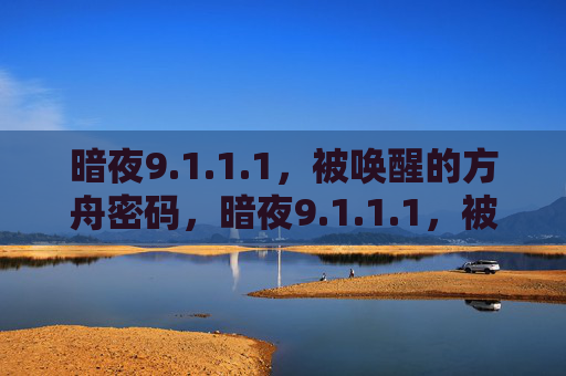 暗夜9.1.1.1,被唤醒的方舟密码,暗夜9.1.1.1,被唤醒的方舟密码 暗夜9.1.1.1,被唤醒的方舟密码,暗夜9.1.1.1,被唤醒的方舟密码