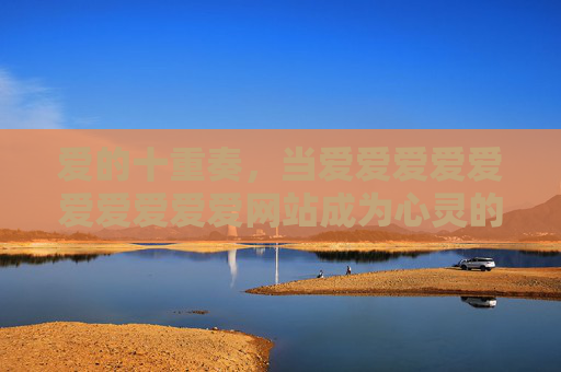 爱的十重奏,当爱爱爱爱爱爱爱爱爱爱网站成为心灵的港湾,爱的十重奏,网站成心灵港湾 爱的十重奏,当爱爱爱爱爱爱爱爱爱爱网站成为心灵的港湾,爱的十重奏,网站成心灵港湾