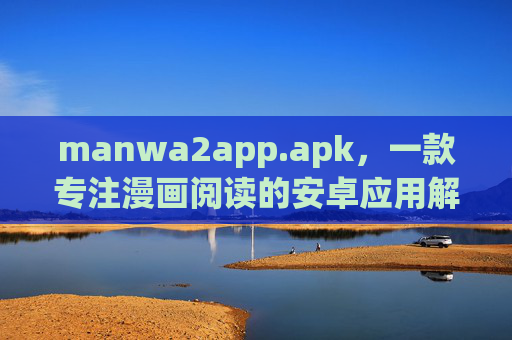 manwa2app.apk,一款专注漫画阅读的安卓应用解析,manwa2app.apk,专注漫画阅读的安卓应用解析 manwa2app.apk,一款专注漫画阅读的安卓应用解析,manwa2app.apk,专注漫画阅读的安卓应用解析