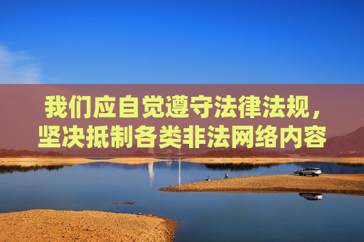 我们应自觉遵守法律法规,坚决抵制各类非法网络内容,共同维护健康、清朗的网络空间。如发现网络违法犯罪线索,请及时向公安机关举报。网络不是法外之地,任何试图挑战法律底线的行为都将受到法律的严惩,网络非法外之地 抵制非法 共护清朗 我们应自觉遵守法律法规,坚决抵制各类非法网络内容,共同维护健康、清朗的网络空间。如发现网络违法犯罪线索,请及时向公安机关举报。网络不是法外之地,任何试图挑战法律底线的行为都将受到法律的严惩,网络非法外之地 抵制非法 共护清朗