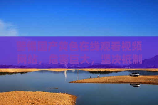 警惕国产黄色在线观看视频网站,危害巨大,坚决抵制,警惕国产黄色在线视频网站,危害巨大,坚决抵制 警惕国产黄色在线观看视频网站,危害巨大,坚决抵制,警惕国产黄色在线视频网站,危害巨大,坚决抵制