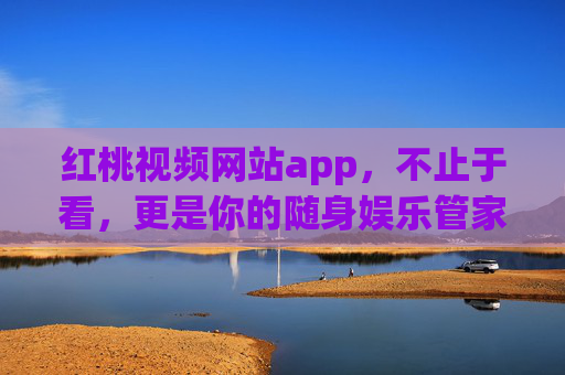 红桃视频网站app，不止于看，更是你的随身娱乐管家，红桃视频app，不止于看，随身娱乐管家