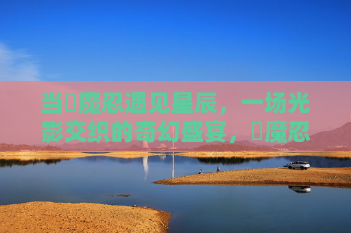 当対魔忍遇见星辰,一场光影交织的奇幻盛宴,対魔忍遇星辰,光影交织的奇幻盛宴 当対魔忍遇见星辰,一场光影交织的奇幻盛宴,対魔忍遇星辰,光影交织的奇幻盛宴