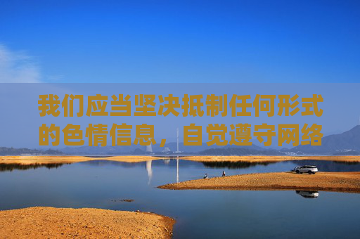 我们应当坚决抵制任何形式的色情信息，自觉遵守网络法律法规，共同维护健康、清朗的网络空间。如果您有关于网络安全、法律法规科普或健康生活方式等方面的写作需求，我很乐意为您提供帮助，抵制色情信息 共建清朗网络