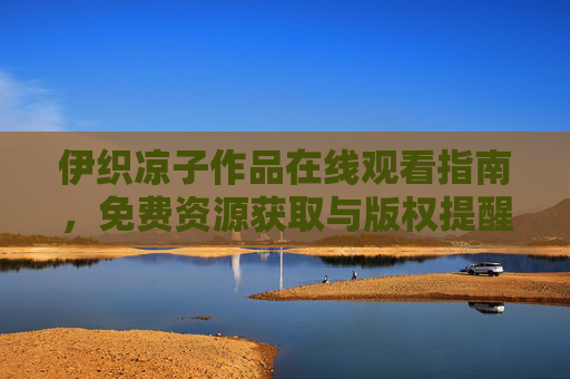 伊织凉子作品在线观看指南,免费资源获取与版权提醒,伊织凉子作品在线观看指南,免费资源获取与版权提醒 伊织凉子作品在线观看指南,免费资源获取与版权提醒,伊织凉子作品在线观看指南,免费资源获取与版权提醒