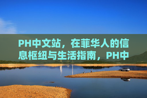 PH中文站,在菲华人的信息枢纽与生活指南,PH中文站,在菲华人的信息枢纽与生活指南 PH中文站,在菲华人的信息枢纽与生活指南,PH中文站,在菲华人的信息枢纽与生活指南