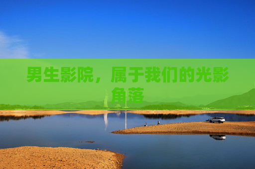 男生影院，属于我们的光影角落