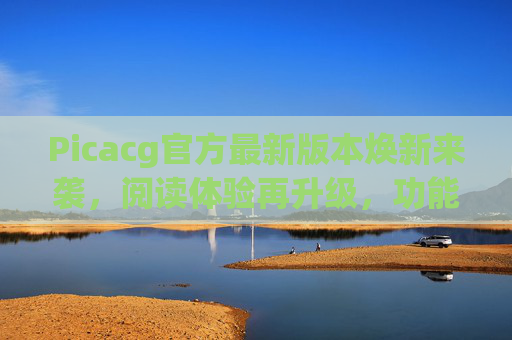 Picacg官方最新版本焕新来袭，阅读体验再升级，功能亮点全解析