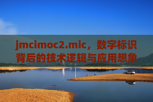 jmcimoc2.mic,数字标识背后的技术逻辑与应用想象,jmcimoc2.mic,数字标识的技术逻辑与应用想象 jmcimoc2.mic,数字标识背后的技术逻辑与应用想象,jmcimoc2.mic,数字标识的技术逻辑与应用想象