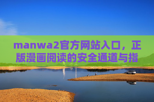 manwa2官方网站入口,正版漫画阅读的安全通道与指南,manwa2官方网站入口,正版漫画阅读安全通道与指南 manwa2官方网站入口,正版漫画阅读的安全通道与指南,manwa2官方网站入口,正版漫画阅读安全通道与指南