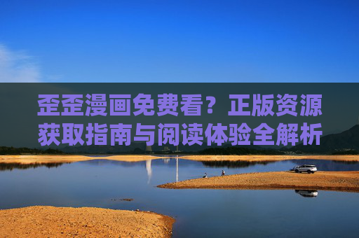 歪歪漫画免费看?正版资源获取指南与阅读体验全解析,歪歪漫画免费看,正版资源获取指南与阅读体验解析 歪歪漫画免费看?正版资源获取指南与阅读体验全解析,歪歪漫画免费看,正版资源获取指南与阅读体验解析