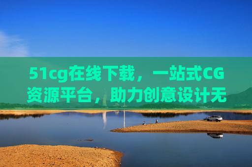 51cg在线下载,一站式CG资源平台,助力创意设计无限可能,51cg,一站式CG资源平台,助力创意设计无限可能 51cg在线下载,一站式CG资源平台,助力创意设计无限可能,51cg,一站式CG资源平台,助力创意设计无限可能
