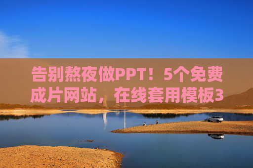 告别熬夜做PPT!5个免费成片网站,在线套用模板3分钟出片,告别熬夜做PPT!5个免费网站3分钟套模板出片 告别熬夜做PPT!5个免费成片网站,在线套用模板3分钟出片,告别熬夜做PPT!5个免费网站3分钟套模板出片
