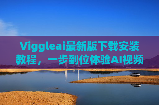 Viggleai最新版下载安装教程,一步到位体验AI视频生成魅力 Viggleai最新版下载安装教程,一步到位体验AI视频生成魅力