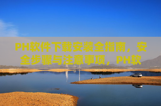 PH软件下载安装全指南,安全步骤与注意事项,PH软件下载安装全指南,安全步骤与注意事项 PH软件下载安装全指南,安全步骤与注意事项,PH软件下载安装全指南,安全步骤与注意事项