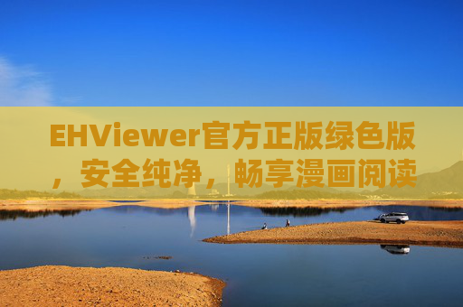 EHViewer官方正版绿色版，安全纯净，畅享漫画阅读新体验，EHViewer官方正版绿色版，安全纯净，畅享漫画阅读新体验